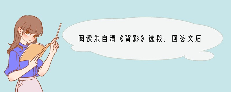 阅读朱自清《背影》选段,回答文后问题。 到南京时,有朋友约去游逛,勾留了一日;